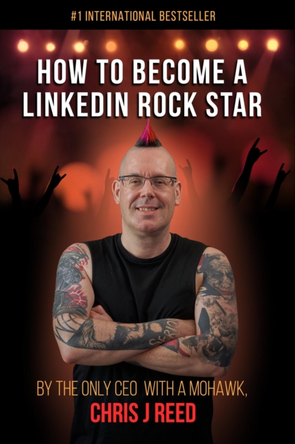 How to Become a LinkedIn Rock Star: By the Only CEO with a Mohawk, Chris J Reed