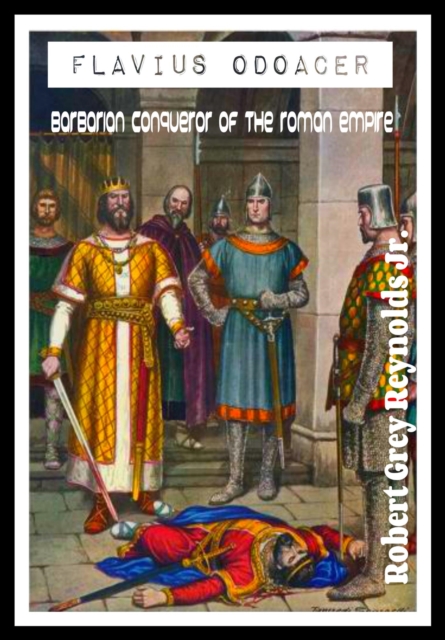Flavius Odoacer Barbarian Conqueror of the Roman Empire