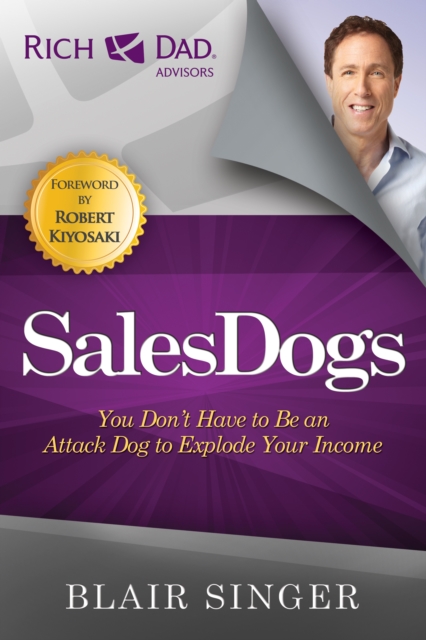 Sales Dogs: You Don't Have to Be an Attack Dog to Explode Your Income