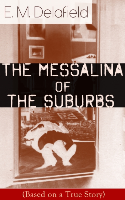 The Messalina of the Suburbs (Based on a True Story) : Thriller Based on a Real-Life Murder Case From the Renowned Author of The Diary of a Provincial Lady, Thank Heaven Fasting, Faster! Faster! & The
