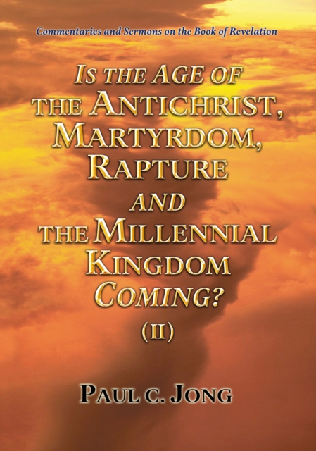 Commentaries and Sermons on the Book of Revelation - Is the Age of the Antichrist, Martyrdom, Rapture and the Millennial Kingdom Coming? (II)