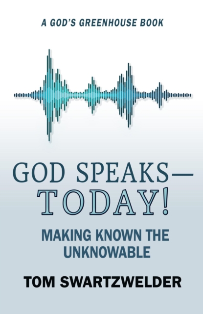 God Speaks-- Today! Making Known the Unknowable