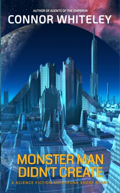 Monster Man Didn't Create: A Science Fiction Solarpunk Short Story