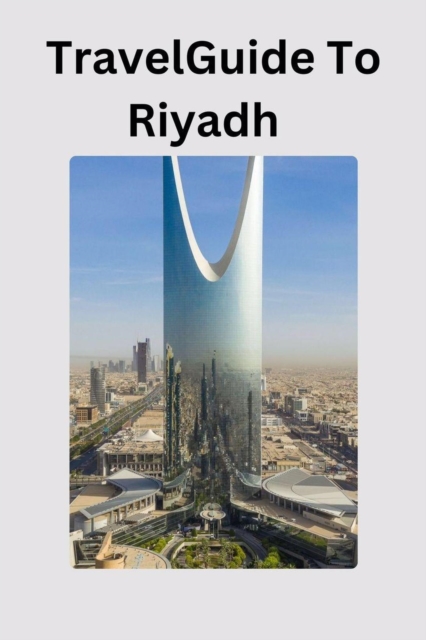 Travel Guide To Riyadh