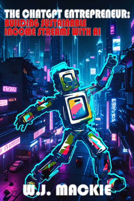 THE CHATGPT ENTREPRENEUR: BUILDING SUSTAINABLE INCOME STREAMS WITH AI