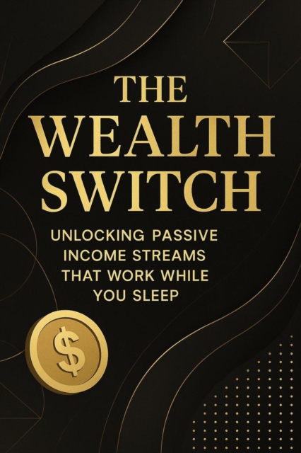 Wealth Switch: Unlocking Passive Income Streams That Work While You Sleep