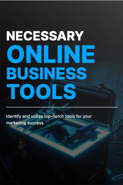 Necessary Online Business Tools: Identify and Utilize Top-notch Tools for Your Marketing Success