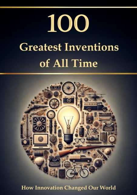 100 Greatest Inventions of All Time - How Innovation Changed Our World