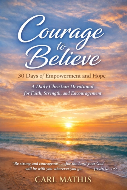 Courage to Believe 30 Days of Empowerment and Hope A Christian Devotional for Faith, Strength, and Encouragement