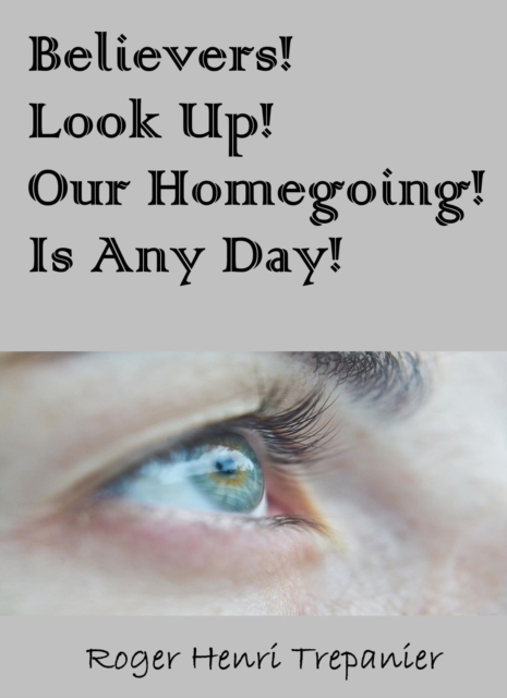 Believers! Look Up! Our Homegoing Is Any Day!