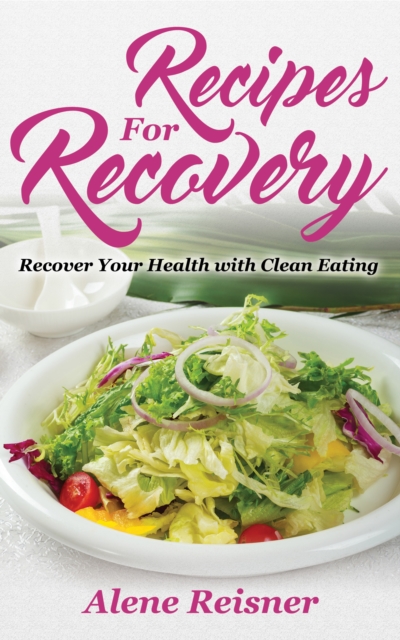 Recipes For Recovery: Recover Your Health with Clean Eating