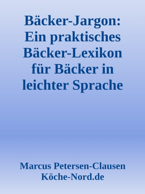 Bäcker-Jargon: Ein praktisches Bäcker-Lexikon für Bäcker in leichter Sprache