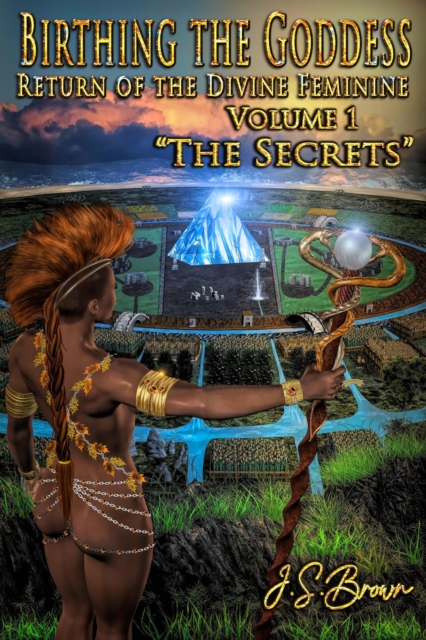 Birthing the Goddess, Return of the Divine Feminine, Volume I,  &quote;The Secrets&quote;