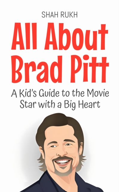 All About Brad Pitt: A Kid's Guide to the Movie Star with a Big Heart