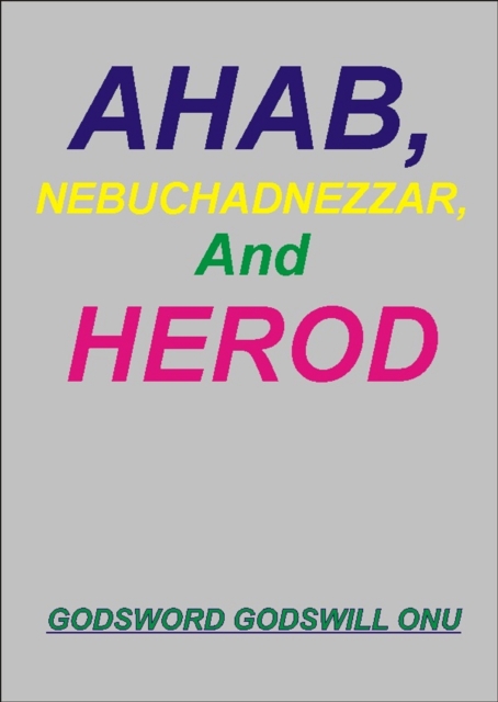 Ahab, Nebuchadnezzar, and Herod, the Wicked Rulers