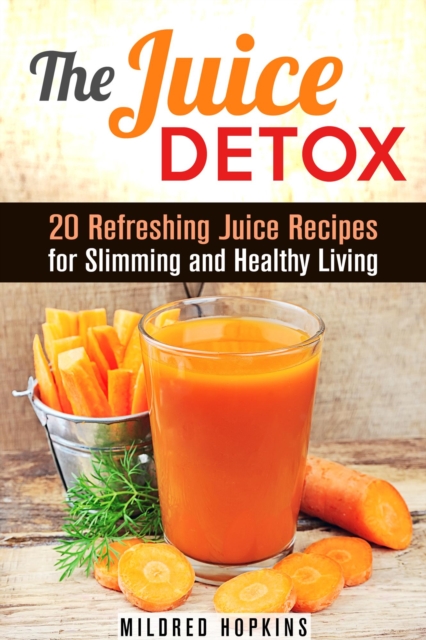 Juice Detox: 20 Refreshing Juice Recipes for Slimming and Healthy Living