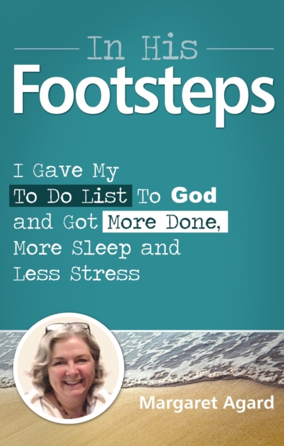 In His Footsteps: I Gave My To Do List To God and Got More Done, More Sleep and Less Stress