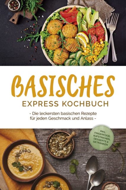 Basisches Express Kochbuch: Die leckersten basischen Rezepte für jeden Geschmack und Anlass - inkl. Fingerfood, Aufstrichen, Desserts & Getränken