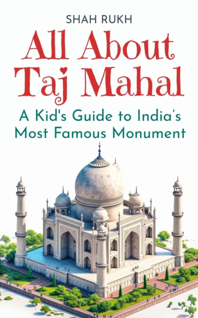 All About Taj Mahal: A Kid's Guide to India's Most Famous Monument