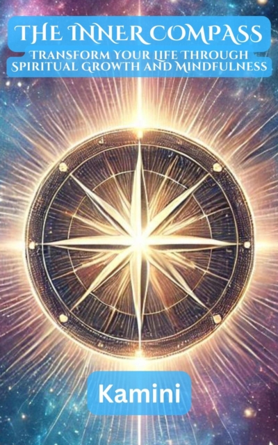 Inner Compass : Transform Your Life Through Spiritual Growth and Mindfulness