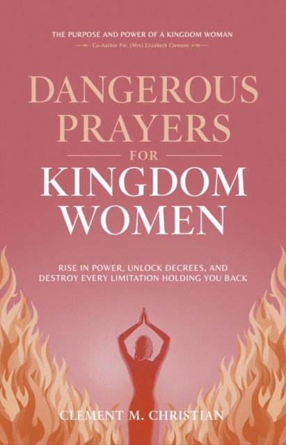 Dangerous Prayers for Kingdom Women: Rise in Power, Unlock Decrees, and Destroy Every Limitation Holding You Back: The Purpose and Power of A Kingdom Woman
