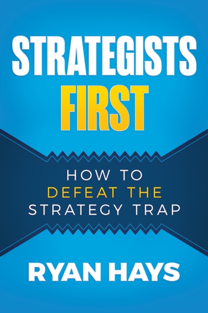 Strategists First: How to Defeat the Strategy Trap