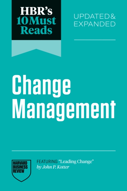 HBR's 10 Must Reads on Change Management, Updated and Expanded (featuring &quote;Leading Change&quote; by John P. Kotter)