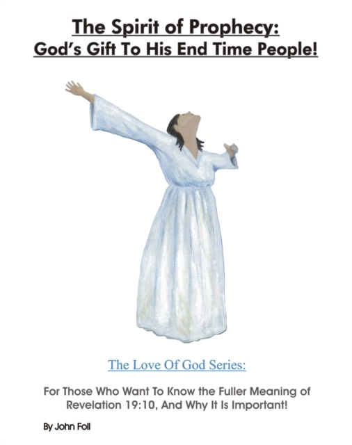Spirit of Prophecy: God's Gift To His End Time People! For Those Who Want To Know the Fuller Meaning of Revelation 19:10, And Why It Is Important!