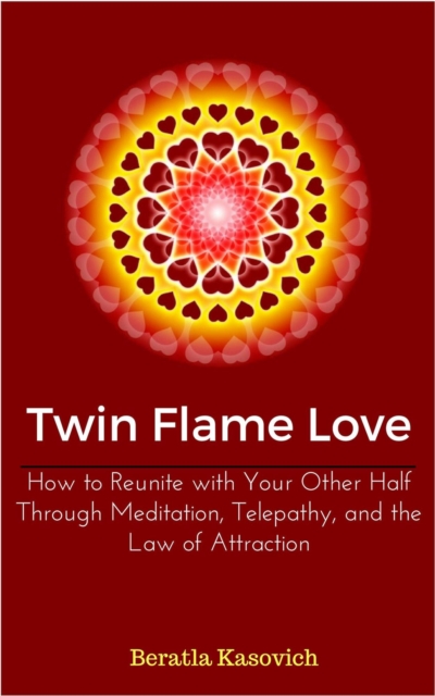Twin Flame Love: How to Reunite with Your Other Half Through Meditation, Telepathy, and the Law of Attraction