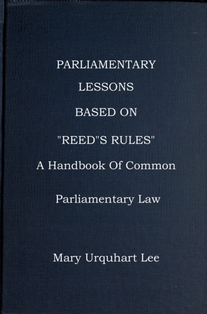 Parliamentary Lessons: based on &quote;Reed's Rules Of Order,&quote; A handbook Of Common Parliamentary Law