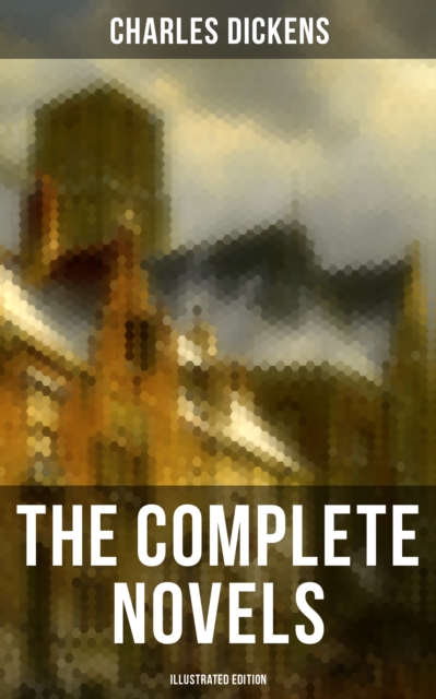 The Complete Novels of Charles Dickens (Illustrated Edition) : Oliver Twist, The Pickwick Papers, A Tale of Two Cities, Great Expectations, David Copperfield...