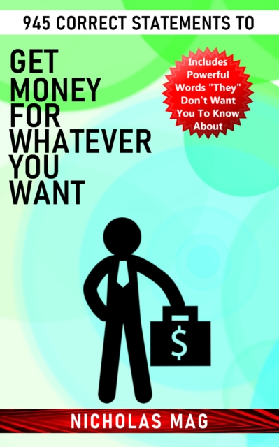 945 Correct Statements to Get Money for Whatever You Want