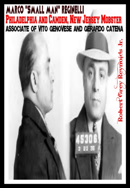 Marco &quote;Small Man&quote; Reginelli Philadelphia and Camden, New Jersey Mobster Associate of Vito Genovese and Gerardo Catena