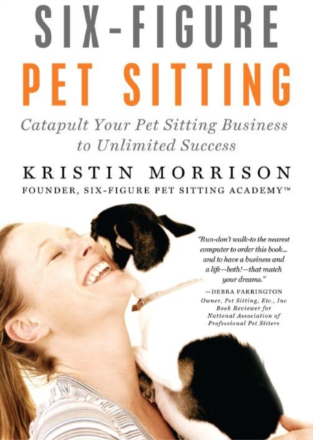 Six-Figure Pet Sitting: Catapult Your Pet Sitting Business to Unlimited Success
