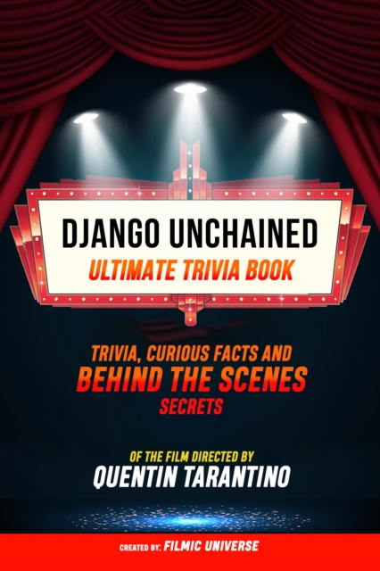 Django Unchained - Ultimate Trivia Book: Trivia, Curious Facts And Behind The Scenes Secrets Of The Film Directed By Quentin Tarantino