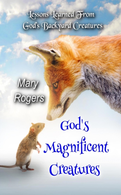 God's Magnificent Creatures: Lessons Learned From God's Backyard Creatures