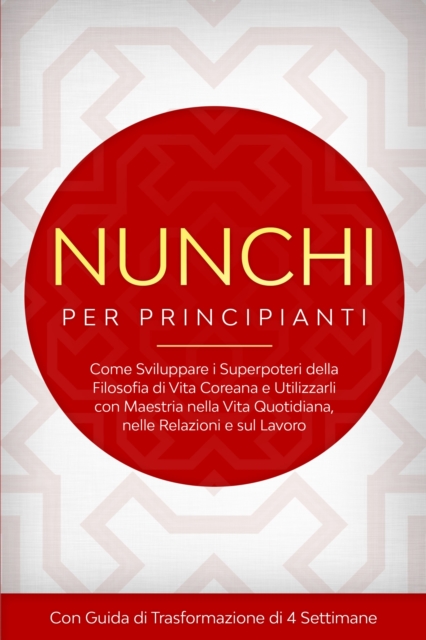 Nunchi per Principianti: Come Sviluppare i Superpoteri della Filosofia di Vita Coreana e Utilizzarli con Maestria nella Vita Quotidiana, nelle Relazioni e sul Lavoro - Con Guida di Trasformazione di 4 Settimane