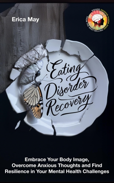 Eating Disorder Recovery: Embrace Your Body Image, Overcome Anxious Thoughts and Find Resilience in Your Mental Health Challenges