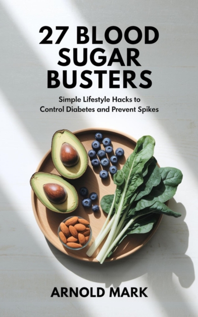 27 Blood Sugar Busters: Simple Lifestyle Hacks to Control Diabetes and Prevent Spikes