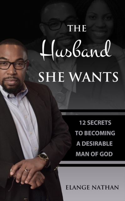Husband She Wants: 12 Secrets to Becoming a Desirable Man of God