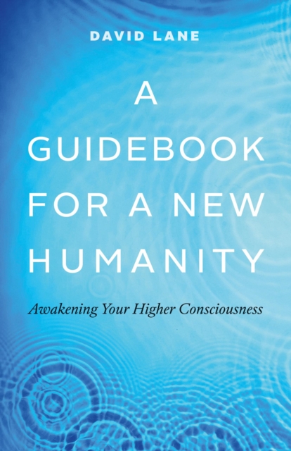 Guidebook for a New Humanity: Awakening Your Higher Consciousness