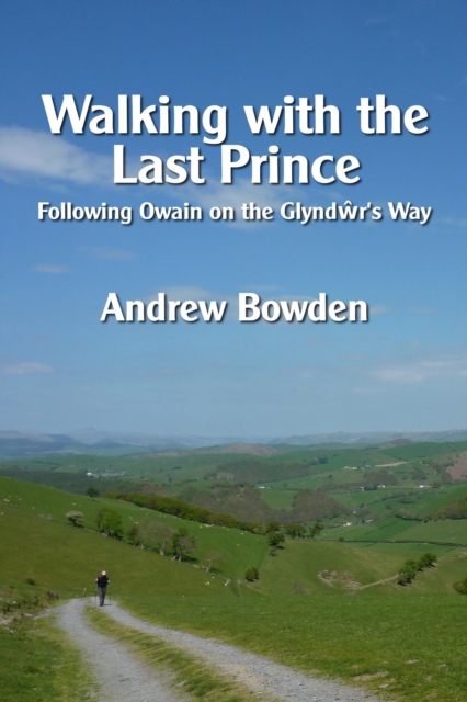 Walking with the Last Prince: Following Owain on the Glyndwr's Way