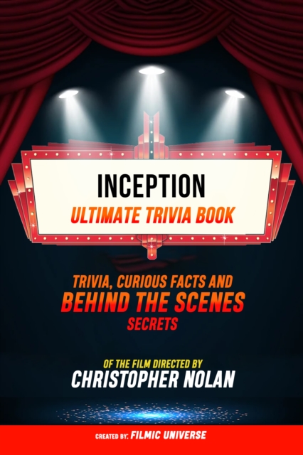 Inception - Ultimate Trivia Book: Trivia, Curious Facts And Behind The Scenes Secrets Of The Film Directed By Christopher Nolan