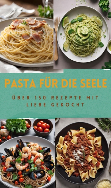 PASTA FÜR DIE SEELE: ÜBER 150 REZEPTE MIT LIEBE GEKOCHT