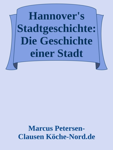 Hannover's Stadtgeschichte: Die Geschichte einer Stadt