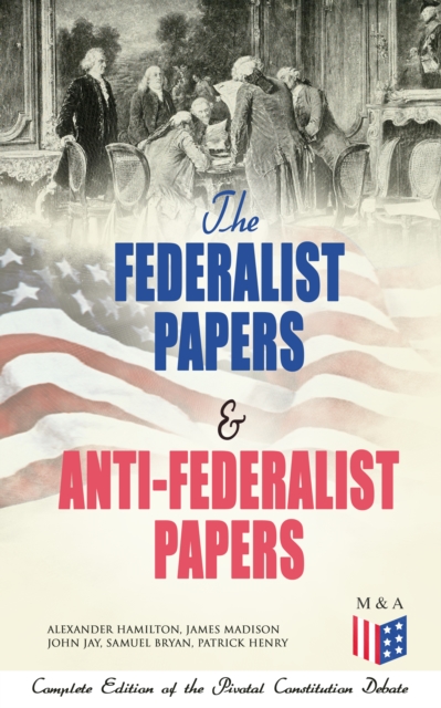 Federalist Papers & Anti-Federalist Papers: Complete Edition of the Pivotal Constitution Debate