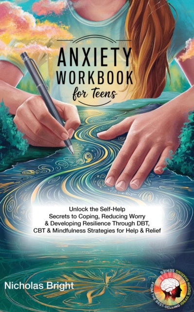 Anxiety Workbook for Teens: Unlock the Self-Help Secrets to Coping, Reducing Worry & Developing Resilience Through DBT, CBT & Mindfulness Strategies for Help & Relief