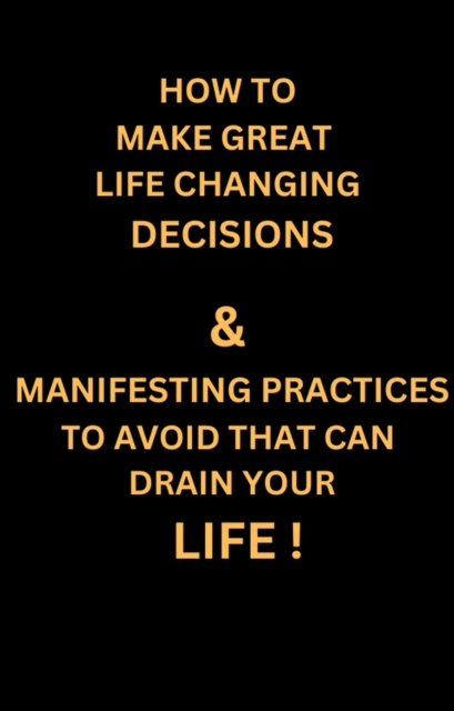 How to Make Great Life Changing Decisions & Manifesting Practices  to Avoid That can Drain Your Life !