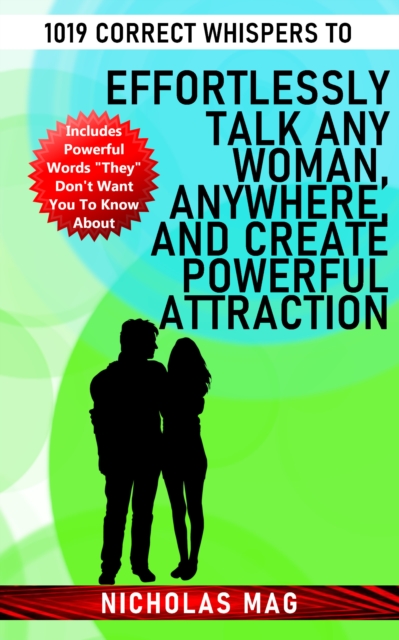 1019 Correct Whispers to Effortlessly Talk Any Woman, Anywhere, and Create Powerful Attraction