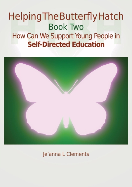 Helping The Butterfly Hatch - Book Two - How Can We Support Young People in Self-Directed Education?